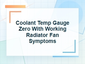 Coolant Temp Gauge at Zero with Fan Working Symptoms