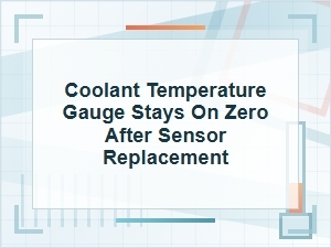 Coolant Temperature Gauge Stays on Zero After Sensor Replacement