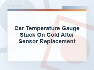 Car Temperature Gauge Still Cold After Sensor Replacement